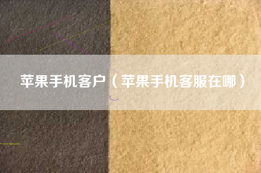 苹果手机客户(苹果手机客服在哪)