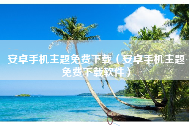 安卓手机主题免费下载(安卓手机主题免费下载软件)