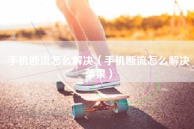 手机断流怎么解决(手机断流怎么解决苹果)